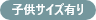 子供サイズ有り